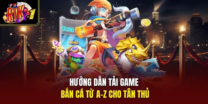 Hướng dẫn tải game bắn cá từ A–Z cho tân thủ